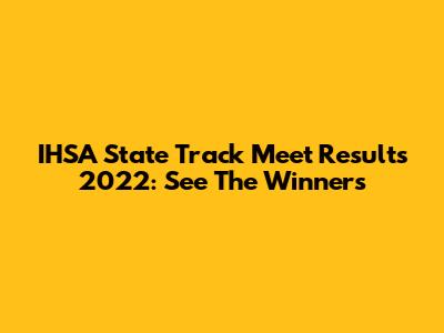 IHSA State Track Meet Results 2022: See The Winners
