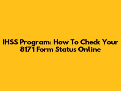 IHSS Program: How To Check Your 8171 Form Status Online