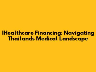 IHealthcare Financing: Navigating Thailand's Medical Landscape