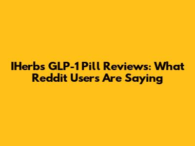 IHerb's GLP-1 Pill Reviews: What Reddit Users Are Saying