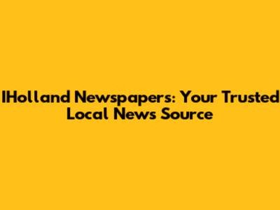 IHolland Newspapers: Your Trusted Local News Source