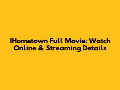 IHometown Full Movie: Watch Online & Streaming Details