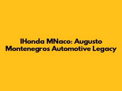 IHonda MNaco: Augusto Montenegro's Automotive Legacy