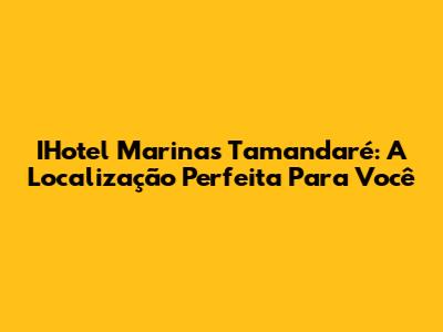 IHotel Marinas Tamandaré: A Localização Perfeita Para Você