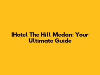 IHotel The Hill Medan: Your Ultimate Guide