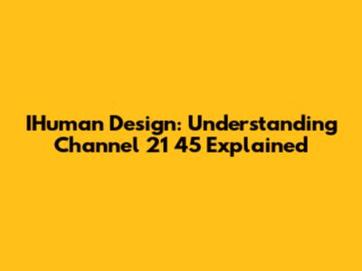 IHuman Design: Understanding Channel 21 45 Explained