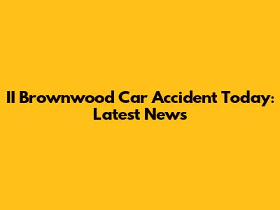 II Brownwood Car Accident Today: Latest News