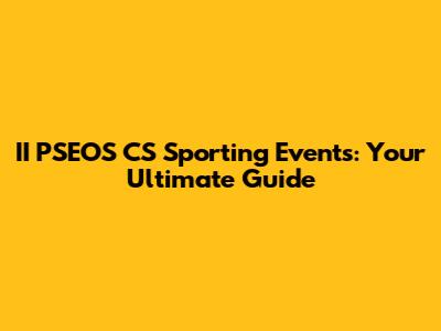 II PSEOS CS Sporting Events: Your Ultimate Guide