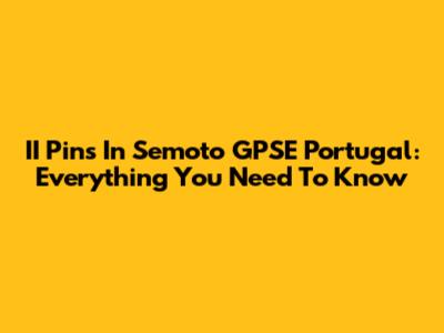 II Pins In Semoto GPSE Portugal: Everything You Need To Know