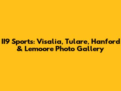 II9 Sports: Visalia, Tulare, Hanford & Lemoore Photo Gallery
