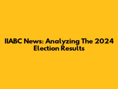 IIABC News: Analyzing The 2024 Election Results