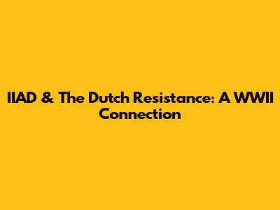 IIAD & The Dutch Resistance: A WWII Connection