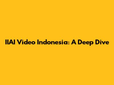 IIAI Video Indonesia: A Deep Dive