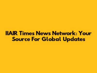IIAIR Times News Network: Your Source For Global Updates