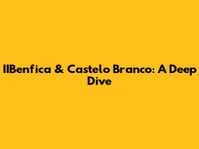 IIBenfica & Castelo Branco: A Deep Dive