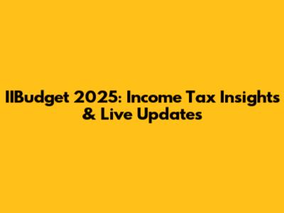IIBudget 2025: Income Tax Insights & Live Updates