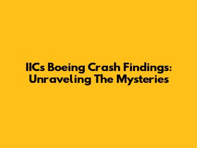 IIC's Boeing Crash Findings: Unraveling The Mysteries