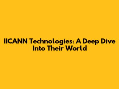 IICANN Technologies: A Deep Dive Into Their World