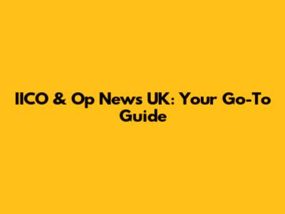 IICO & Op News UK: Your Go-To Guide