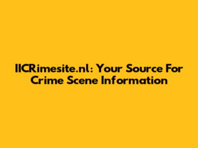 IICRimesite.nl: Your Source For Crime Scene Information