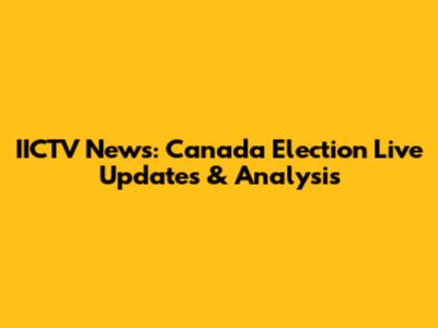 IICTV News: Canada Election Live Updates & Analysis
