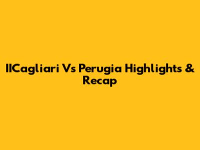 IICagliari Vs Perugia Highlights & Recap