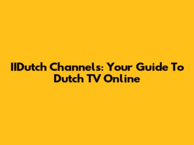 IIDutch Channels: Your Guide To Dutch TV Online