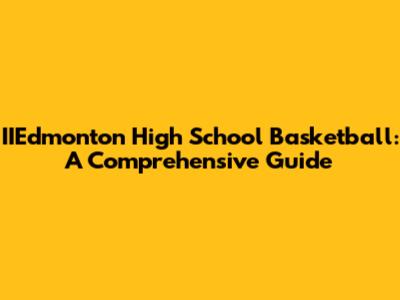 IIEdmonton High School Basketball: A Comprehensive Guide