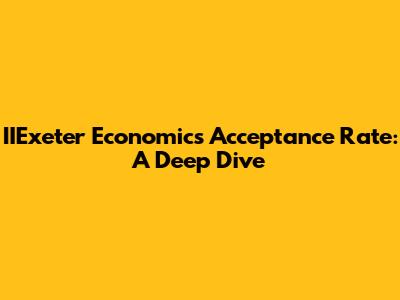IIExeter Economics Acceptance Rate: A Deep Dive