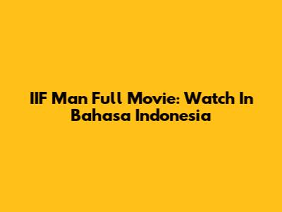 IIF Man Full Movie: Watch In Bahasa Indonesia
