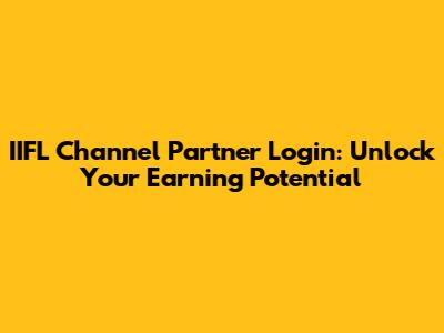 IIFL Channel Partner Login: Unlock Your Earning Potential