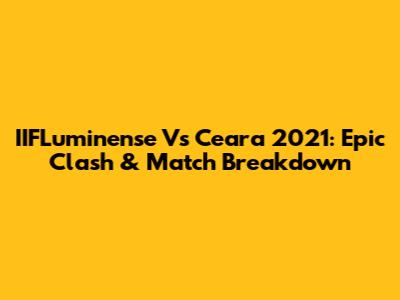 IIFLuminense Vs Ceara 2021: Epic Clash & Match Breakdown