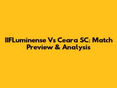 IIFLuminense Vs Ceara SC: Match Preview & Analysis