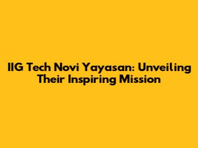 IIG Tech Novi Yayasan: Unveiling Their Inspiring Mission