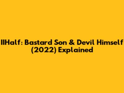 IIHalf: Bastard Son & Devil Himself (2022) Explained