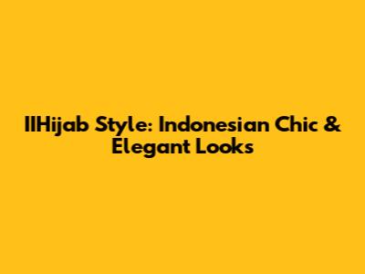 IIHijab Style: Indonesian Chic & Elegant Looks
