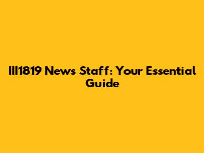 III1819 News Staff: Your Essential Guide