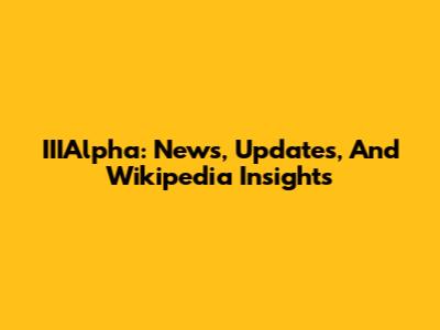 IIIAlpha: News, Updates, And Wikipedia Insights