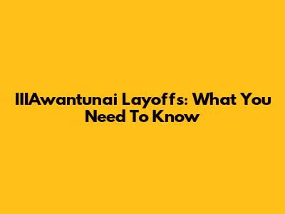 IIIAwantunai Layoffs: What You Need To Know