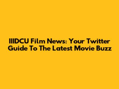 IIIDCU Film News: Your Twitter Guide To The Latest Movie Buzz