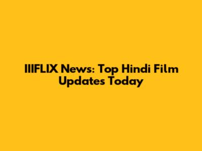 IIIFLIX News: Top Hindi Film Updates Today