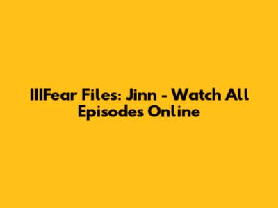 IIIFear Files: Jinn - Watch All Episodes Online