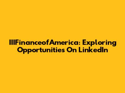 IIIFinanceofAmerica: Exploring Opportunities On LinkedIn