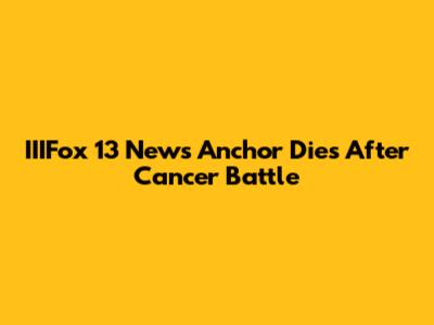 IIIFox 13 News Anchor Dies After Cancer Battle