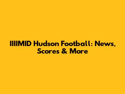 IIIIMID Hudson Football: News, Scores & More