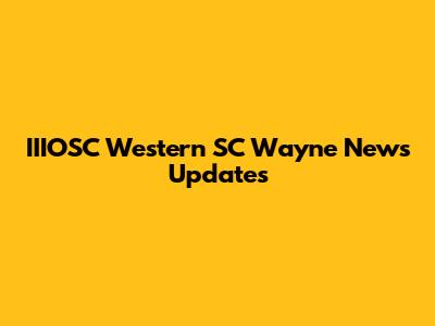 IIIOSC Western SC Wayne News Updates
