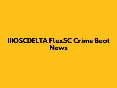 IIIOSCDELTA FlexSC Crime Beat News