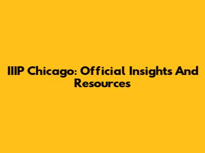 IIIP Chicago: Official Insights And Resources