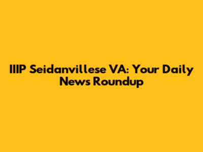 IIIP Seidanvillese VA: Your Daily News Roundup