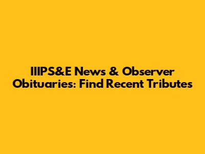 IIIPS&E News & Observer Obituaries: Find Recent Tributes